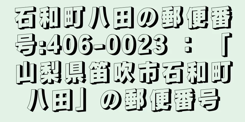 石和町八田の郵便番号:406-0023 ： 「山梨県笛吹市石和町八田」の郵便番号