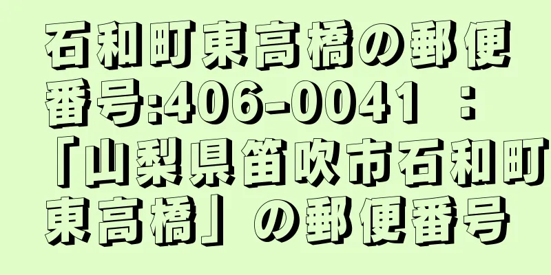 石和町東高橋の郵便番号:406-0041 ： 「山梨県笛吹市石和町東高橋」の郵便番号