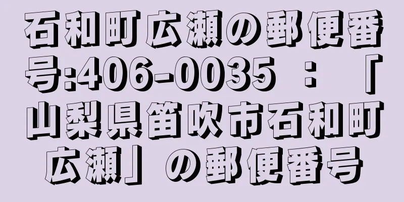 石和町広瀬の郵便番号:406-0035 ： 「山梨県笛吹市石和町広瀬」の郵便番号