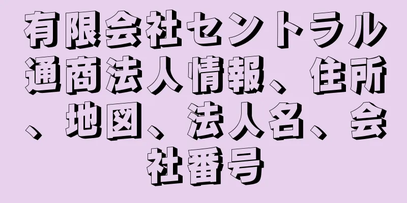 有限会社セントラル通商法人情報、住所、地図、法人名、会社番号