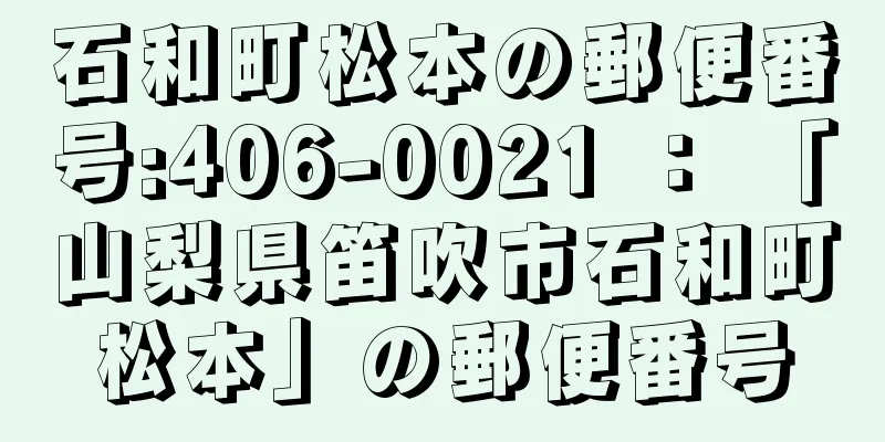 石和町松本の郵便番号:406-0021 ： 「山梨県笛吹市石和町松本」の郵便番号