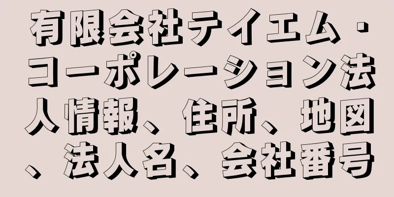 有限会社テイエム・コーポレーション法人情報、住所、地図、法人名、会社番号
