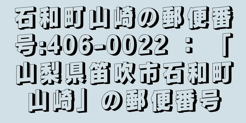 石和町山崎の郵便番号:406-0022 ： 「山梨県笛吹市石和町山崎」の郵便番号