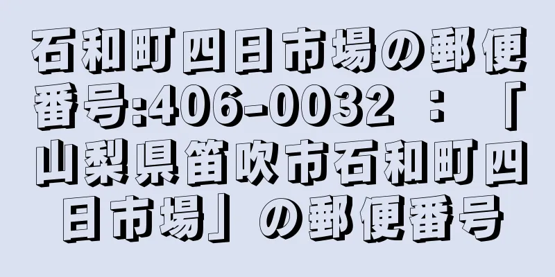 石和町四日市場の郵便番号:406-0032 ： 「山梨県笛吹市石和町四日市場」の郵便番号