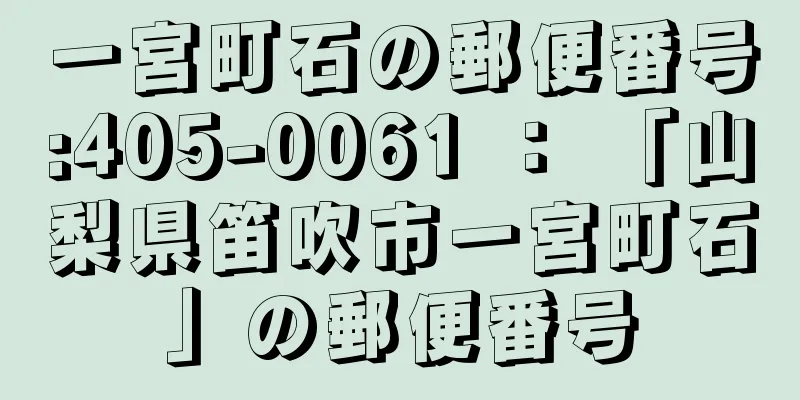 一宮町石の郵便番号:405-0061 ： 「山梨県笛吹市一宮町石」の郵便番号