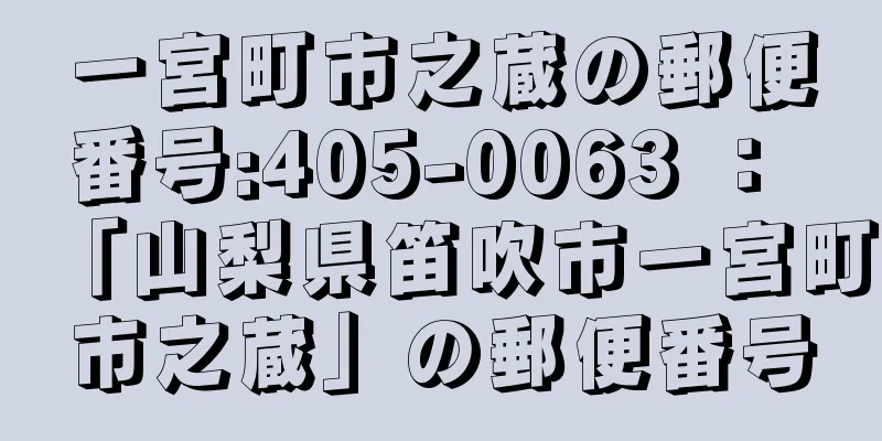 一宮町市之蔵の郵便番号:405-0063 ： 「山梨県笛吹市一宮町市之蔵」の郵便番号