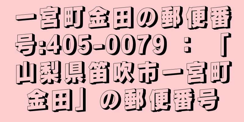 一宮町金田の郵便番号:405-0079 ： 「山梨県笛吹市一宮町金田」の郵便番号