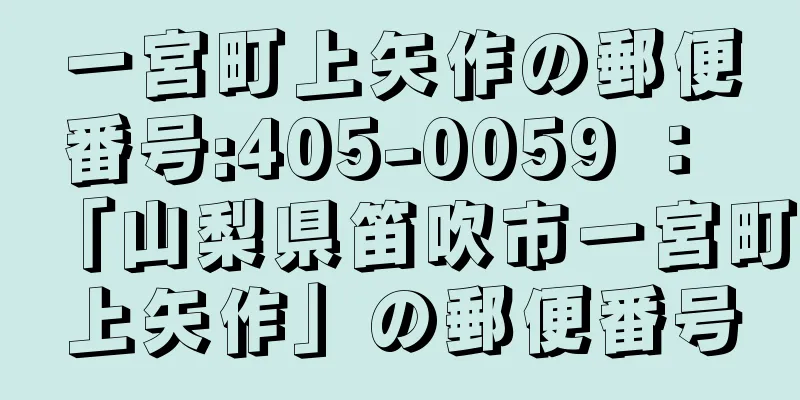 一宮町上矢作の郵便番号:405-0059 ： 「山梨県笛吹市一宮町上矢作」の郵便番号