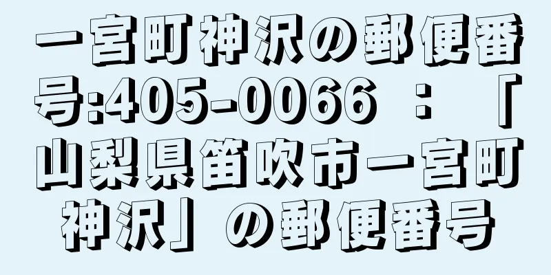 一宮町神沢の郵便番号:405-0066 ： 「山梨県笛吹市一宮町神沢」の郵便番号