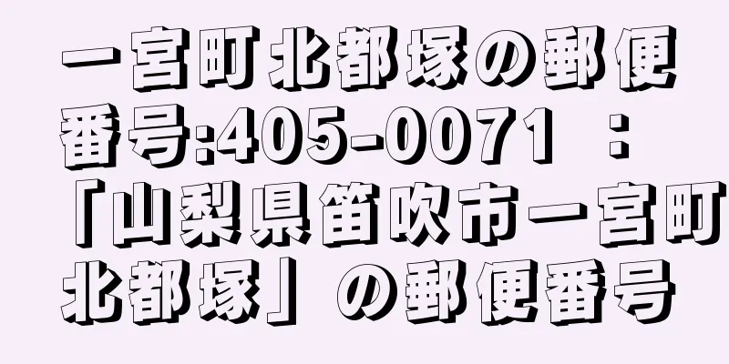 一宮町北都塚の郵便番号:405-0071 ： 「山梨県笛吹市一宮町北都塚」の郵便番号