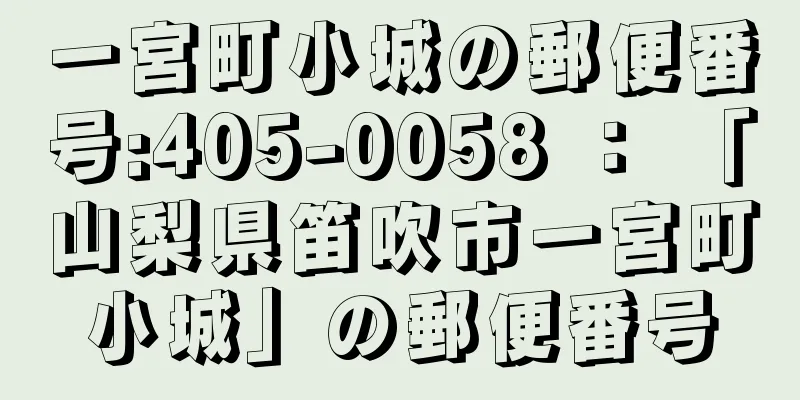 一宮町小城の郵便番号:405-0058 ： 「山梨県笛吹市一宮町小城」の郵便番号