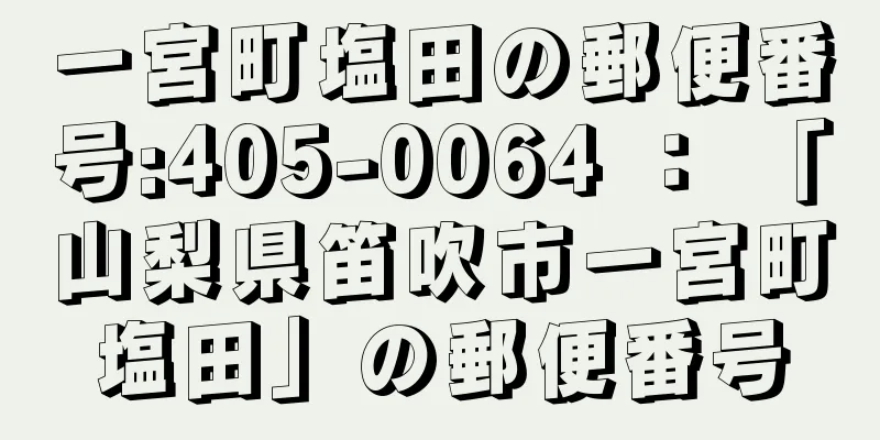 一宮町塩田の郵便番号:405-0064 ： 「山梨県笛吹市一宮町塩田」の郵便番号