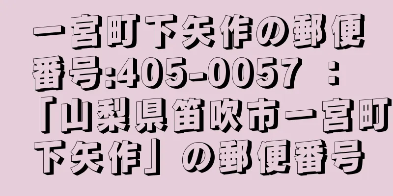 一宮町下矢作の郵便番号:405-0057 ： 「山梨県笛吹市一宮町下矢作」の郵便番号