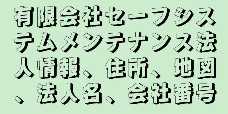 有限会社セーフシステムメンテナンス法人情報、住所、地図、法人名、会社番号