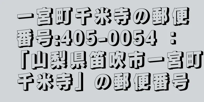 一宮町千米寺の郵便番号:405-0054 ： 「山梨県笛吹市一宮町千米寺」の郵便番号