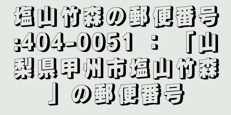 塩山竹森の郵便番号:404-0051 ： 「山梨県甲州市塩山竹森」の郵便番号