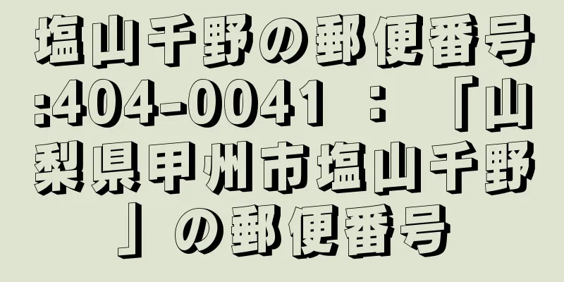 塩山千野の郵便番号:404-0041 ： 「山梨県甲州市塩山千野」の郵便番号