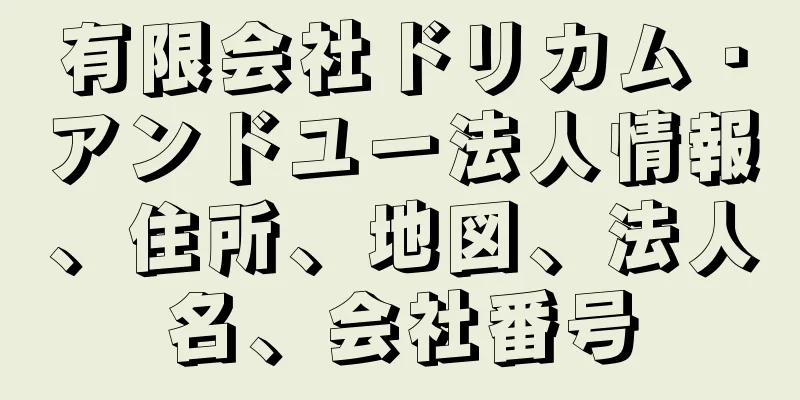 有限会社ドリカム・アンドユー法人情報、住所、地図、法人名、会社番号