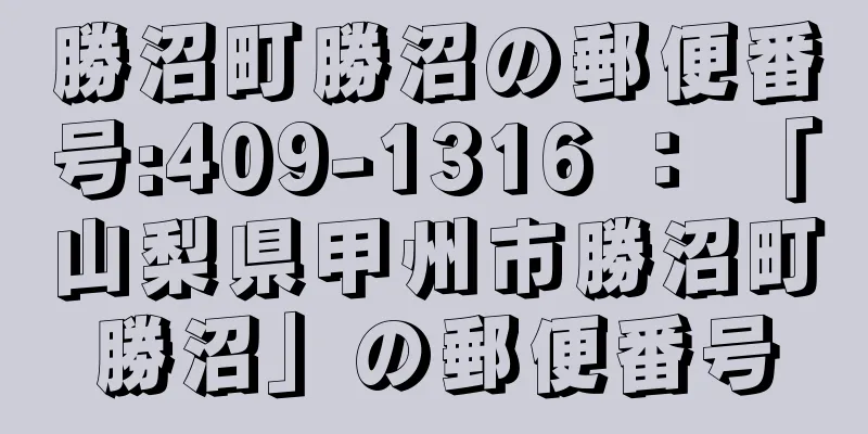 勝沼町勝沼の郵便番号:409-1316 ： 「山梨県甲州市勝沼町勝沼」の郵便番号