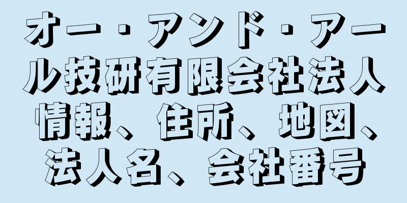 オー・アンド・アール技研有限会社法人情報、住所、地図、法人名、会社番号