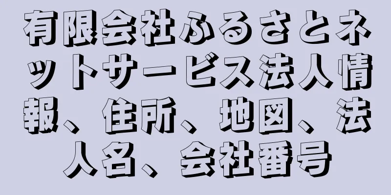 有限会社ふるさとネットサービス法人情報、住所、地図、法人名、会社番号