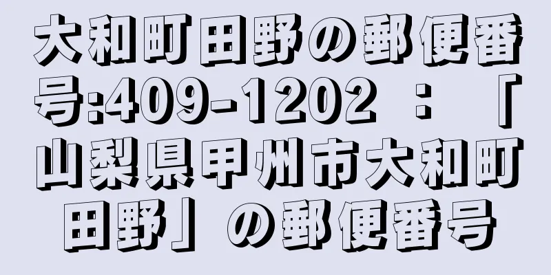 大和町田野の郵便番号:409-1202 ： 「山梨県甲州市大和町田野」の郵便番号