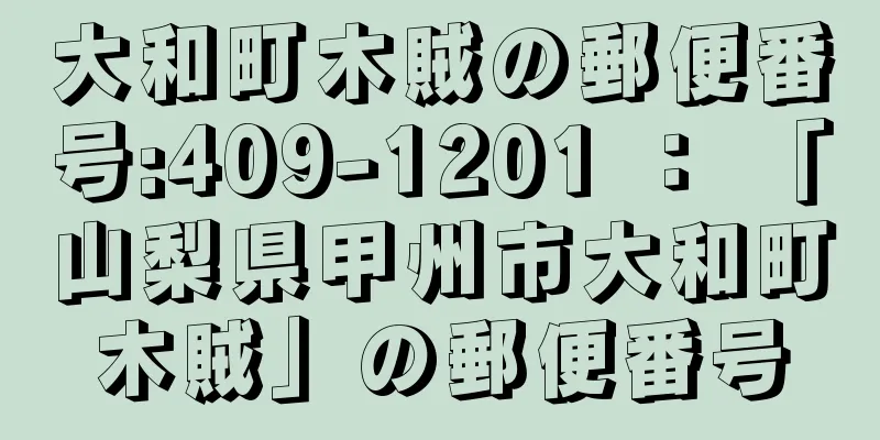 大和町木賊の郵便番号:409-1201 ： 「山梨県甲州市大和町木賊」の郵便番号