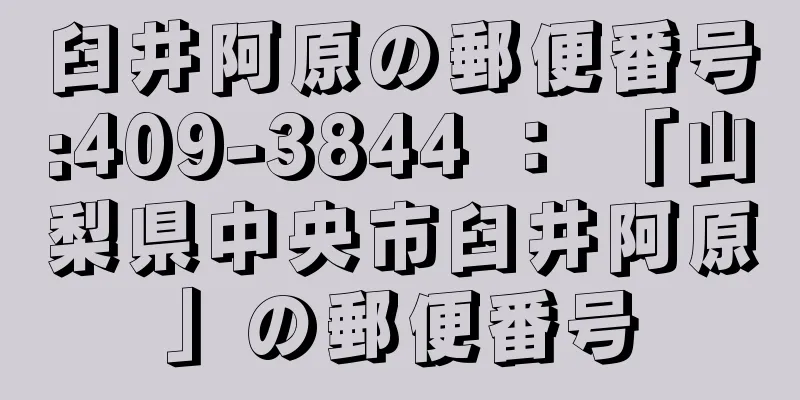 臼井阿原の郵便番号:409-3844 ： 「山梨県中央市臼井阿原」の郵便番号