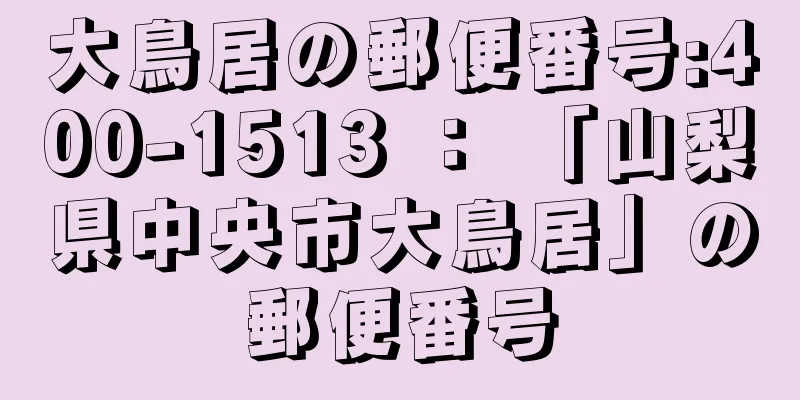 大鳥居の郵便番号:400-1513 ： 「山梨県中央市大鳥居」の郵便番号