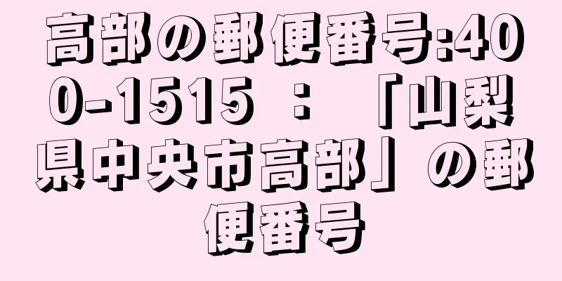 高部の郵便番号:400-1515 ： 「山梨県中央市高部」の郵便番号