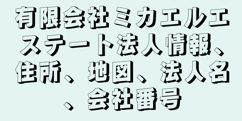 有限会社ミカエルエステート法人情報、住所、地図、法人名、会社番号