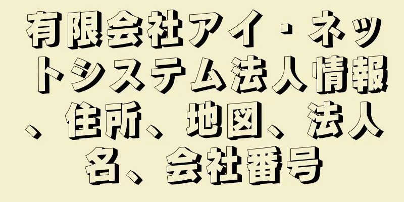 有限会社アイ・ネットシステム法人情報、住所、地図、法人名、会社番号
