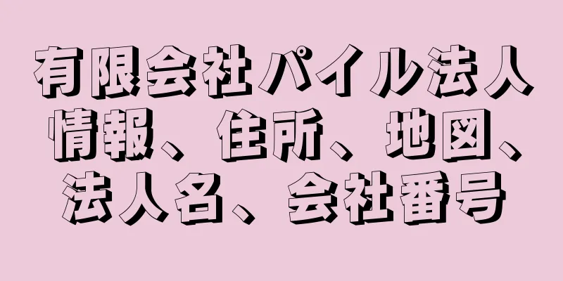 有限会社パイル法人情報、住所、地図、法人名、会社番号