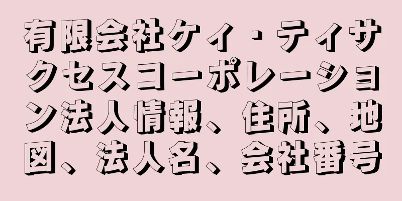 有限会社ケィ・ティサクセスコーポレーション法人情報、住所、地図、法人名、会社番号