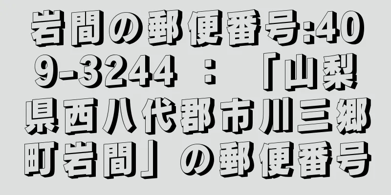 岩間の郵便番号:409-3244 ： 「山梨県西八代郡市川三郷町岩間」の郵便番号