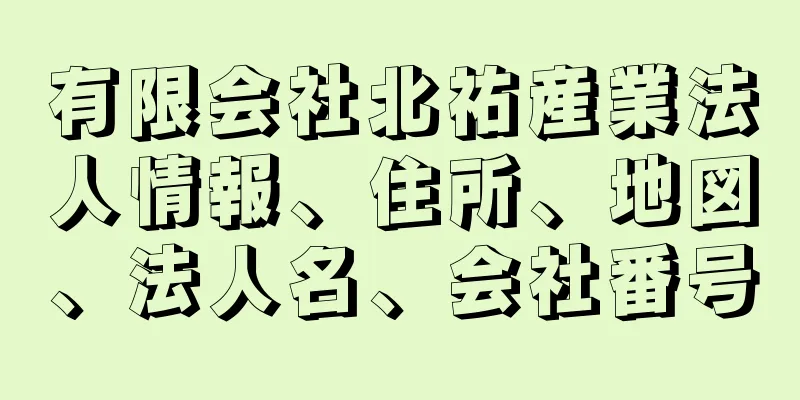 有限会社北祐産業法人情報、住所、地図、法人名、会社番号