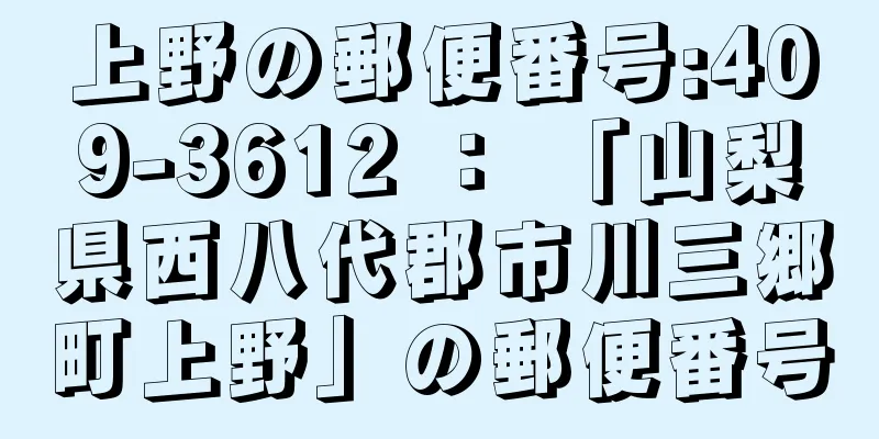 上野の郵便番号:409-3612 ： 「山梨県西八代郡市川三郷町上野」の郵便番号