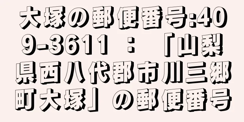 大塚の郵便番号:409-3611 ： 「山梨県西八代郡市川三郷町大塚」の郵便番号