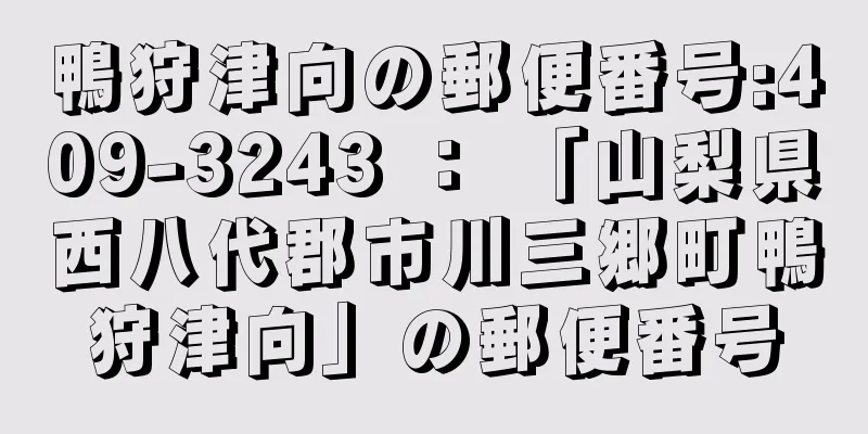 鴨狩津向の郵便番号:409-3243 ： 「山梨県西八代郡市川三郷町鴨狩津向」の郵便番号