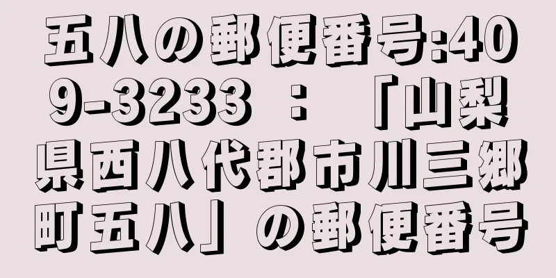 五八の郵便番号:409-3233 ： 「山梨県西八代郡市川三郷町五八」の郵便番号