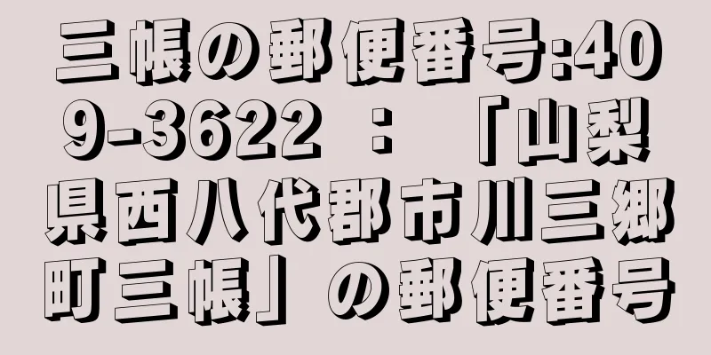 三帳の郵便番号:409-3622 ： 「山梨県西八代郡市川三郷町三帳」の郵便番号