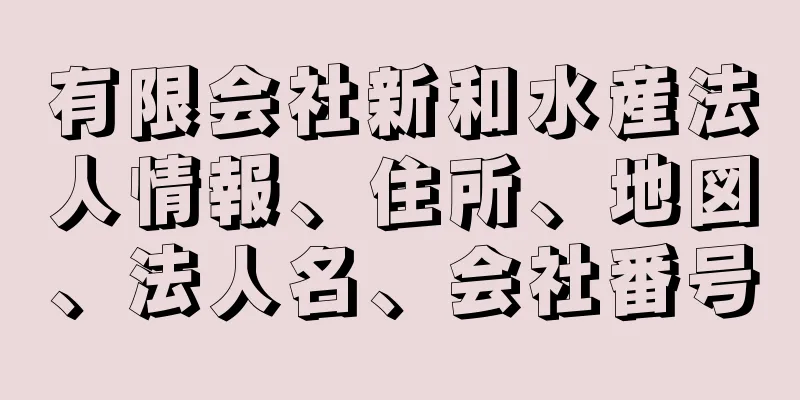 有限会社新和水産法人情報、住所、地図、法人名、会社番号