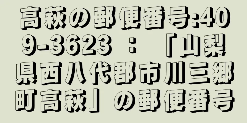 高萩の郵便番号:409-3623 ： 「山梨県西八代郡市川三郷町高萩」の郵便番号