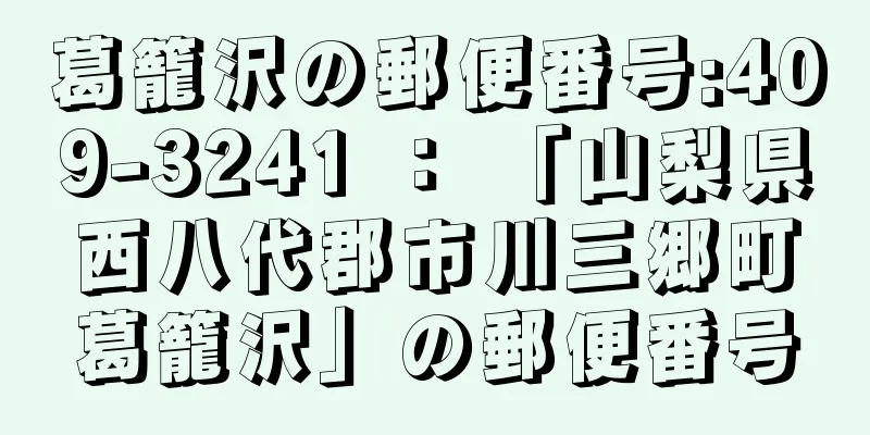 葛籠沢の郵便番号:409-3241 ： 「山梨県西八代郡市川三郷町葛籠沢」の郵便番号