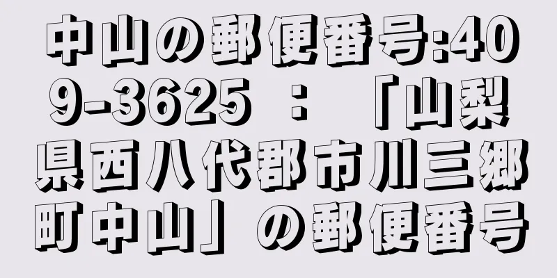 中山の郵便番号:409-3625 ： 「山梨県西八代郡市川三郷町中山」の郵便番号