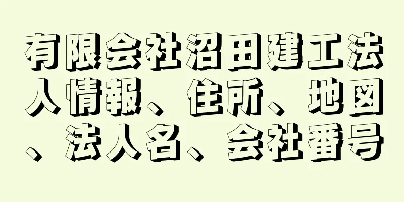 有限会社沼田建工法人情報、住所、地図、法人名、会社番号