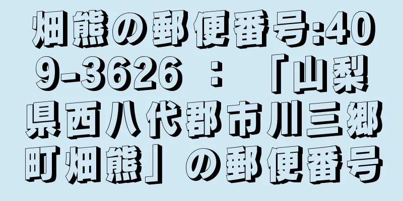 畑熊の郵便番号:409-3626 ： 「山梨県西八代郡市川三郷町畑熊」の郵便番号