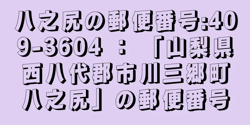 八之尻の郵便番号:409-3604 ： 「山梨県西八代郡市川三郷町八之尻」の郵便番号