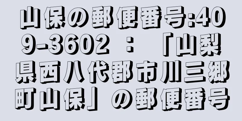 山保の郵便番号:409-3602 ： 「山梨県西八代郡市川三郷町山保」の郵便番号