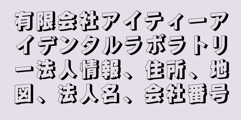 有限会社アイティーアイデンタルラボラトリー法人情報、住所、地図、法人名、会社番号